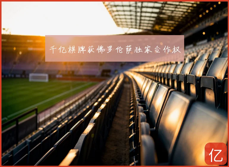 千亿棋牌获佛罗伦萨独家合作权